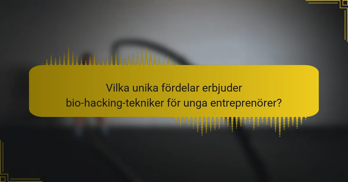 Vilka unika fördelar erbjuder bio-hacking-tekniker för unga entreprenörer?