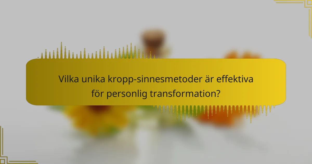 Vilka unika kropp-sinnesmetoder är effektiva för personlig transformation?