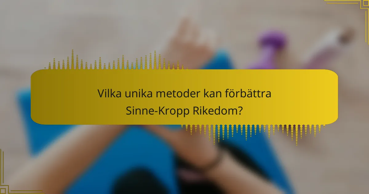 Vilka unika metoder kan förbättra Sinne-Kropp Rikedom?