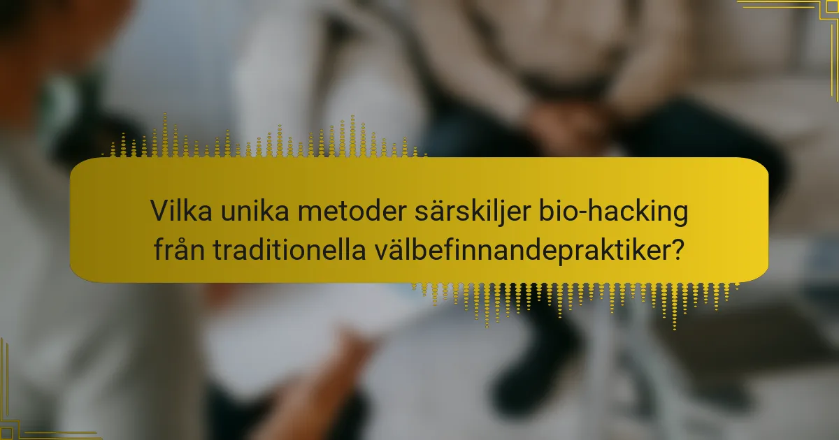 Vilka unika metoder särskiljer bio-hacking från traditionella välbefinnandepraktiker?