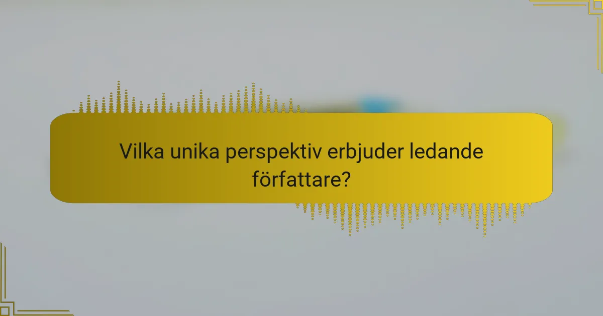 Vilka unika perspektiv erbjuder ledande författare?
