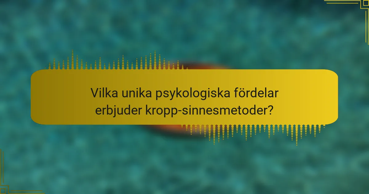 Vilka unika psykologiska fördelar erbjuder kropp-sinnesmetoder?