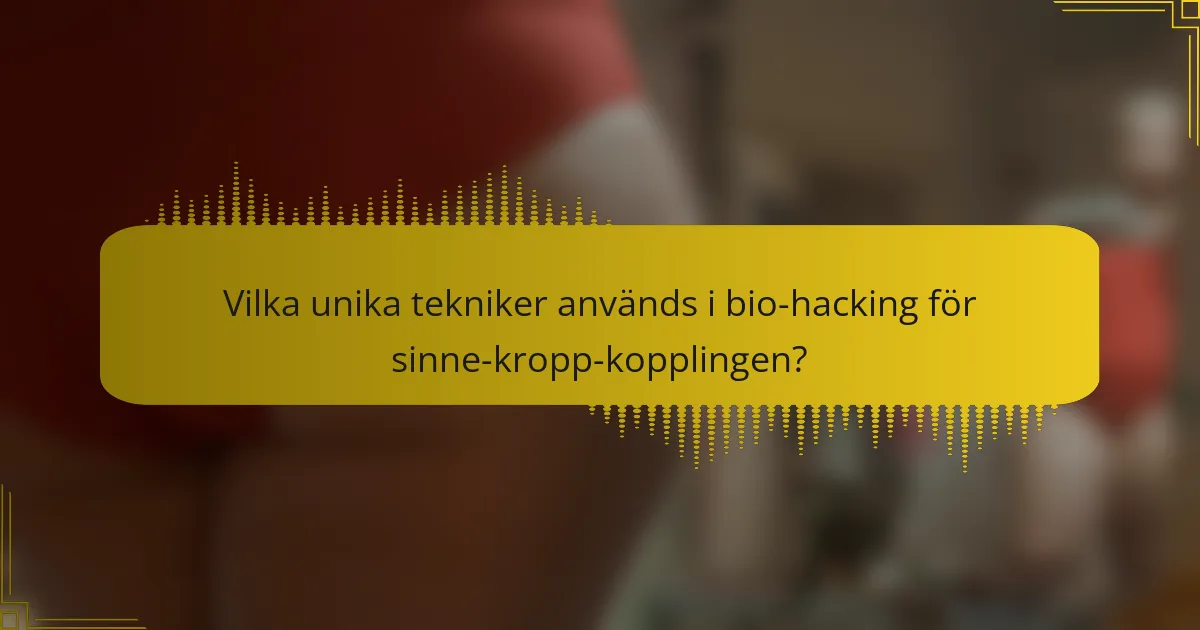 Vilka unika tekniker används i bio-hacking för sinne-kropp-kopplingen?