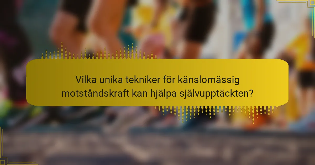 Vilka unika tekniker för känslomässig motståndskraft kan hjälpa självupptäckten?