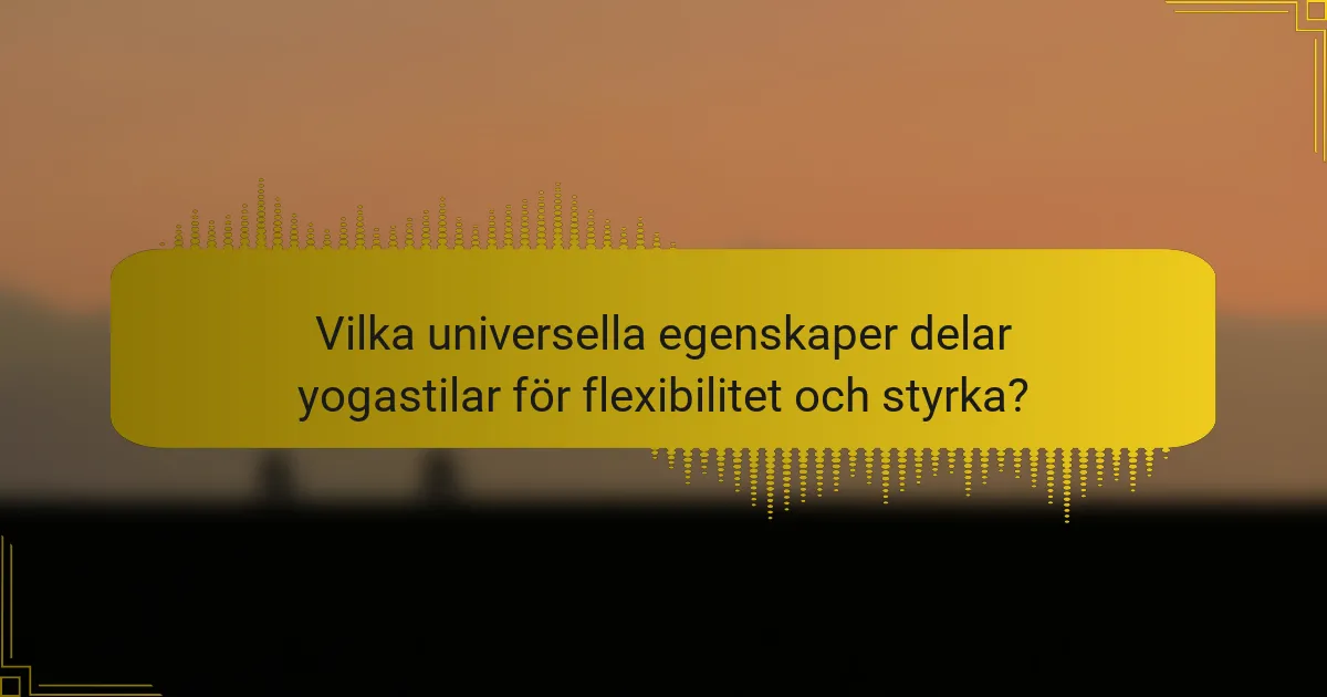 Vilka universella egenskaper delar yogastilar för flexibilitet och styrka?