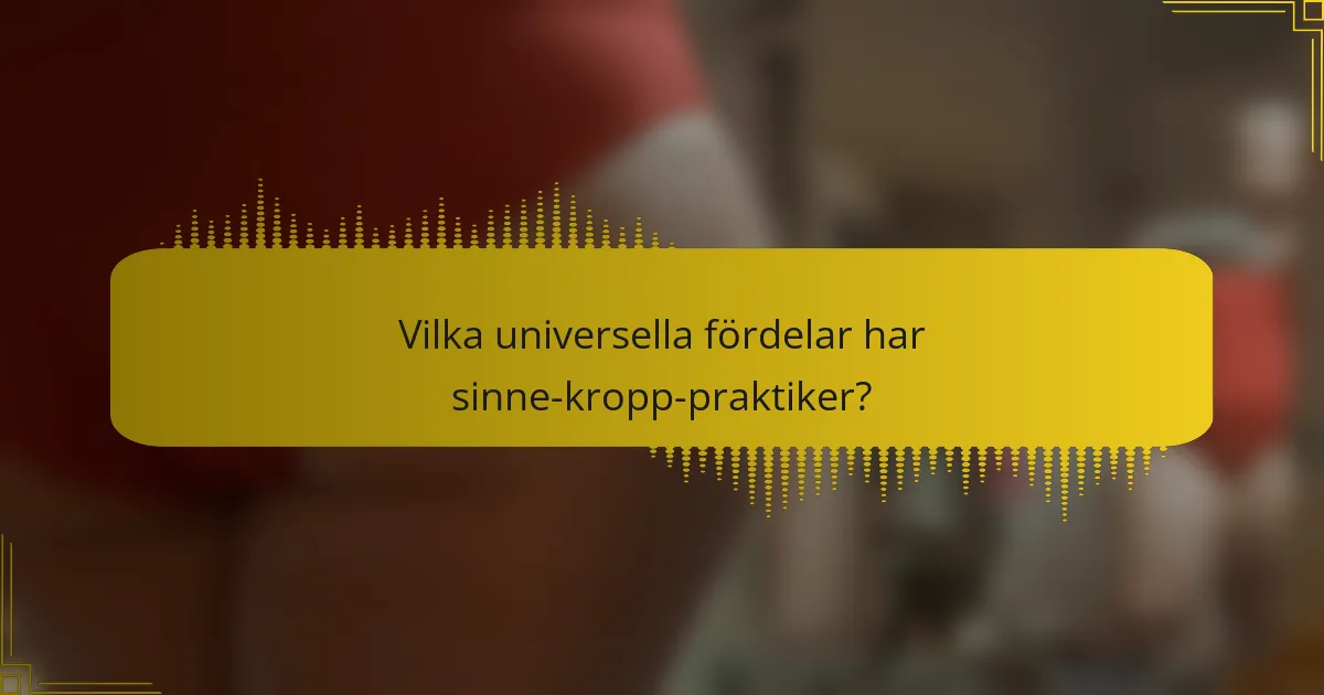 Vilka universella fördelar har sinne-kropp-praktiker?